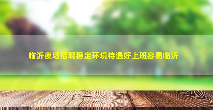临沂夜场招聘稳定环境待遇好上班容易临沂